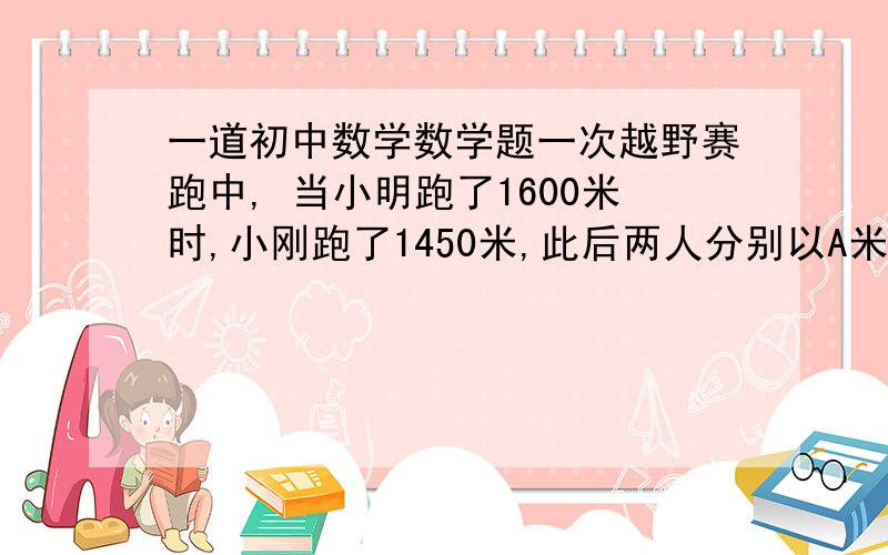 一道初中数学数学题一次越野赛跑中, 当小明跑了1600米时,小刚跑了1450米,此后两人分别以A米/秒和B米/秒均速跑,又过了100秒时小刚追上小明,200秒时小刚到达终点,300秒时小明到达终点,这次越