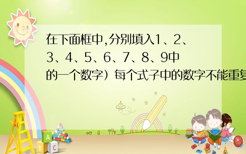 在下面框中,分别填入1、2、3、4、5、6、7、8、9中的一个数字）每个式子中的数字不能重复）,使得带分数的算式符合题目要求,问：□□ □/□-□□ □/□的值最大；（是指带分数)□□ □/□+