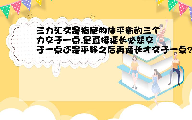 三力汇交是指使物体平衡的三个力交于一点,是直接延长必然交于一点还是平移之后再延长才交于一点?