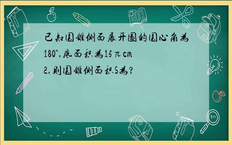 已知圆锥侧面展开图的圆心角为180°,底面积为15πcm2,则圆锥侧面积S为?