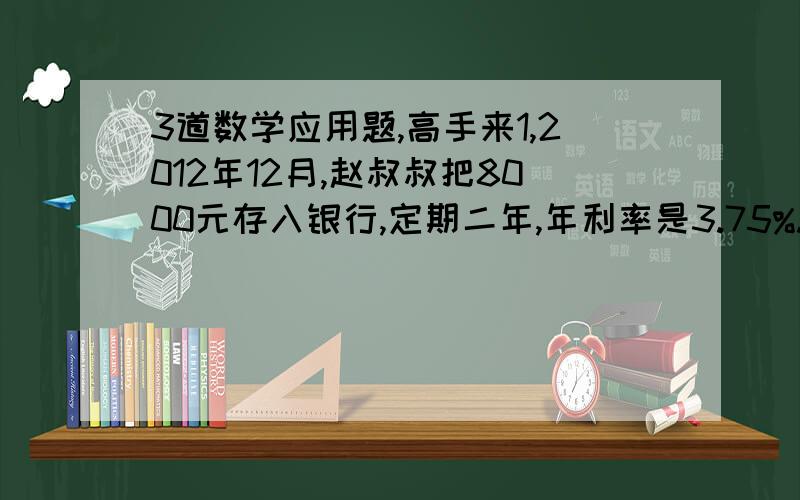 3道数学应用题,高手来1,2012年12月,赵叔叔把8000元存入银行,定期二年,年利率是3.75%.到期时,她可以得到利息多少元2,2011年6月,小明把500元零用钱存入银行,定期一年.到期后把利息捐赠给“中国红