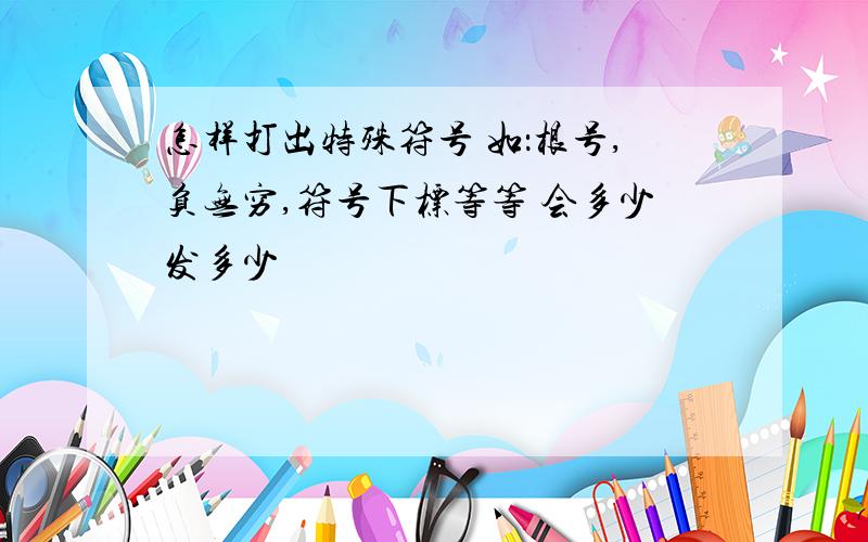 怎样打出特殊符号 如：根号,负无穷,符号下标等等 会多少发多少