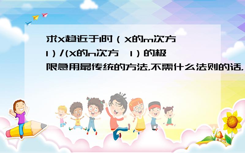 求X趋近于1时（X的m次方—1）/(X的n次方—1）的极限急用最传统的方法，不需什么法则的话，