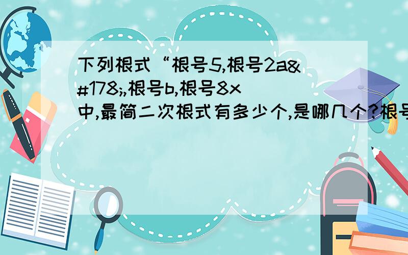 下列根式“根号5,根号2a²,根号b,根号8x中,最简二次根式有多少个,是哪几个?根号5；根号（2a²）；根号b；根号（8x）。这几个二次根式中，哪些是最简二次根式？