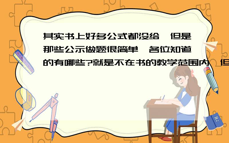 其实书上好多公式都没给,但是那些公示做题很简单,各位知道的有哪些?就是不在书的教学范围内,但是又能计算书中类型的题的简单的公式?