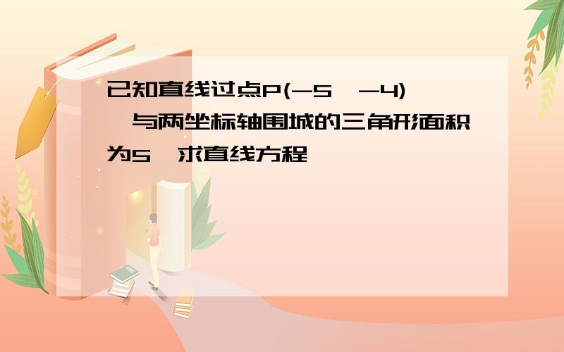 已知直线过点P(-5,-4),与两坐标轴围城的三角形面积为5,求直线方程