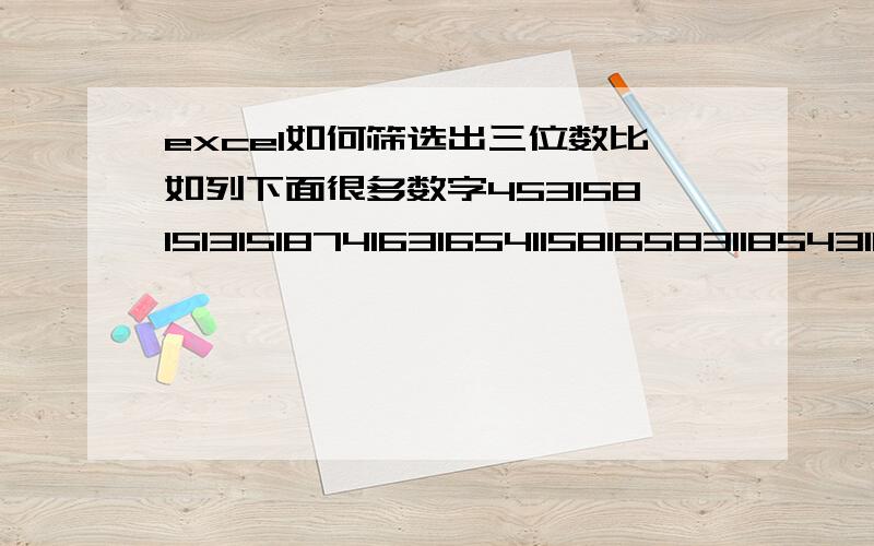 excel如何筛选出三位数比如列下面很多数字4531581513151874163165411581658311854311543185433...我只要三位数的.