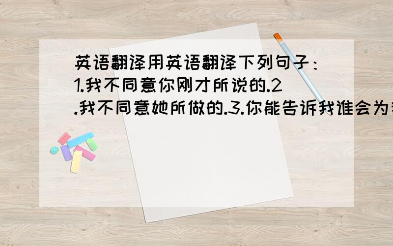 英语翻译用英语翻译下列句子：1.我不同意你刚才所说的.2.我不同意她所做的.3.你能告诉我谁会为我们做演讲吗?4.我不知道我们什么时候前往日本.今天要）