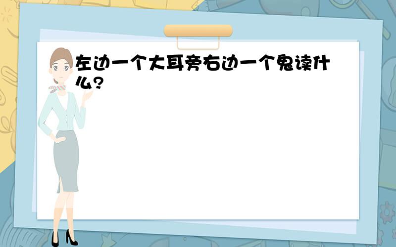 左边一个大耳旁右边一个鬼读什么?