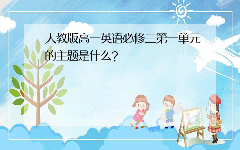 人教版高一英语必修三第一单元的主题是什么?