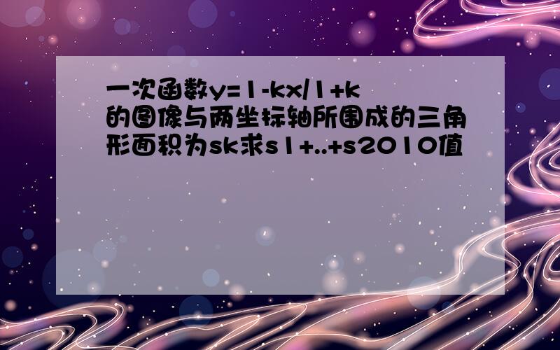 一次函数y=1-kx/1+k的图像与两坐标轴所围成的三角形面积为sk求s1+..+s2010值