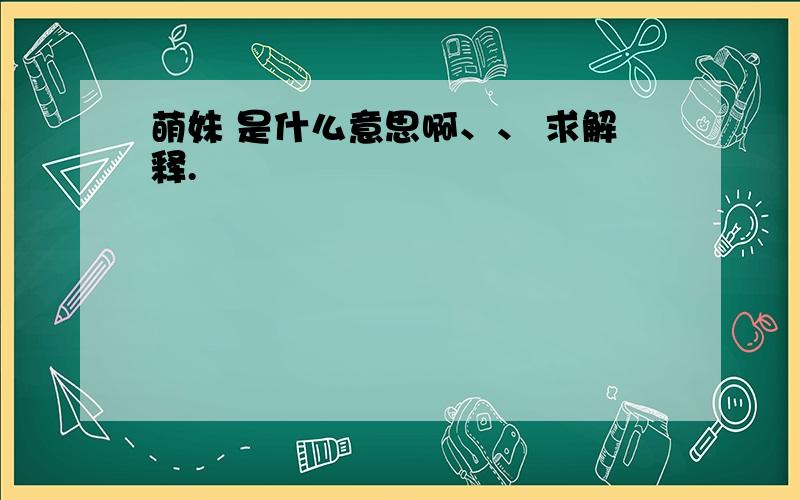 萌妹 是什么意思啊、、 求解释.