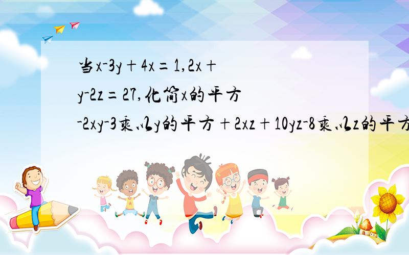 当x-3y+4x=1,2x+y-2z=27,化简x的平方-2xy-3乘以y的平方+2xz+10yz-8乘以z的平方