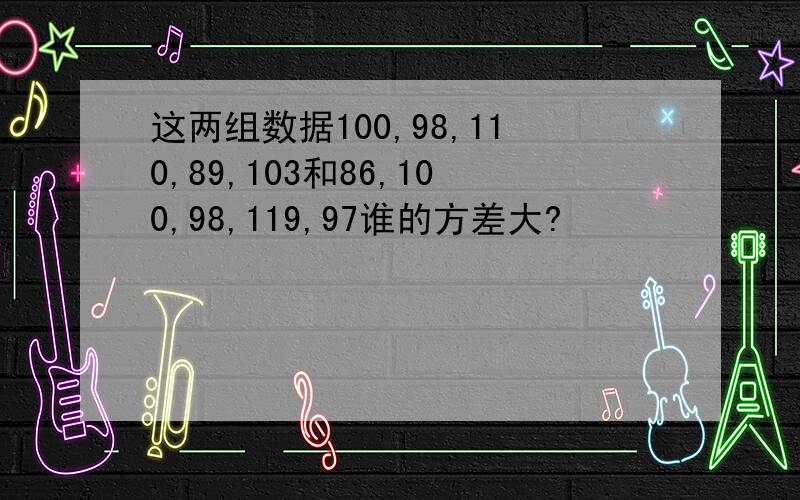 这两组数据100,98,110,89,103和86,100,98,119,97谁的方差大?