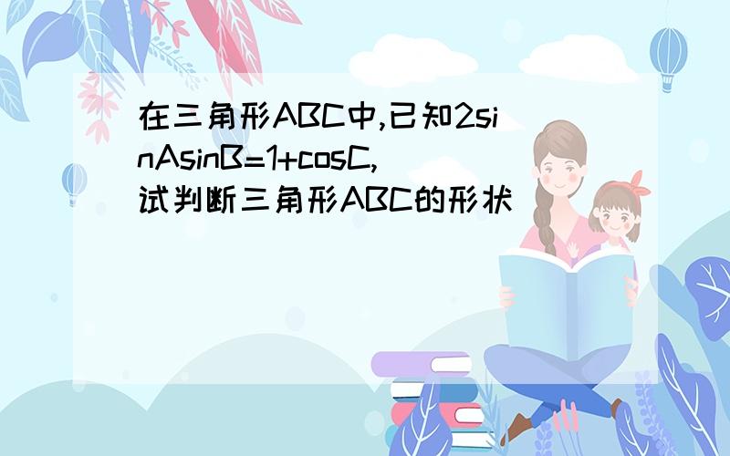 在三角形ABC中,已知2sinAsinB=1+cosC,试判断三角形ABC的形状