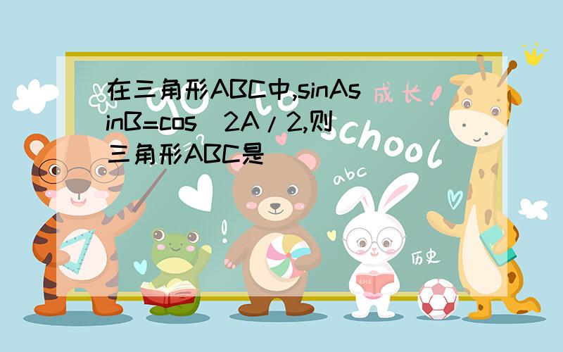 在三角形ABC中,sinAsinB=cos^2A/2,则三角形ABC是