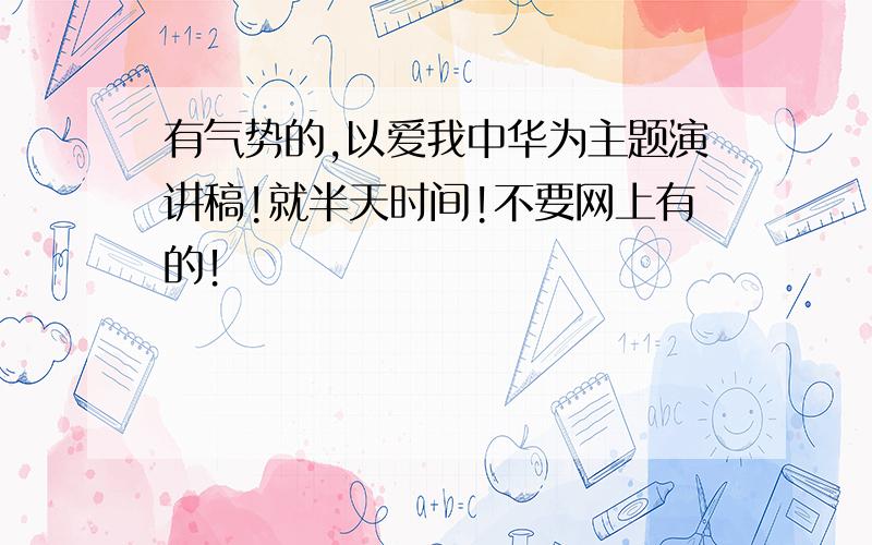 有气势的,以爱我中华为主题演讲稿!就半天时间!不要网上有的！