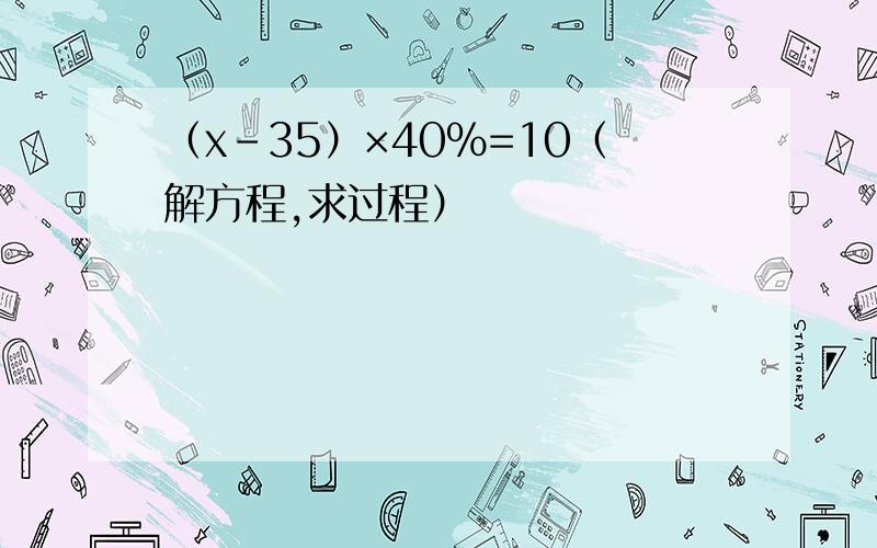 （x-35）×40%=10（解方程,求过程）