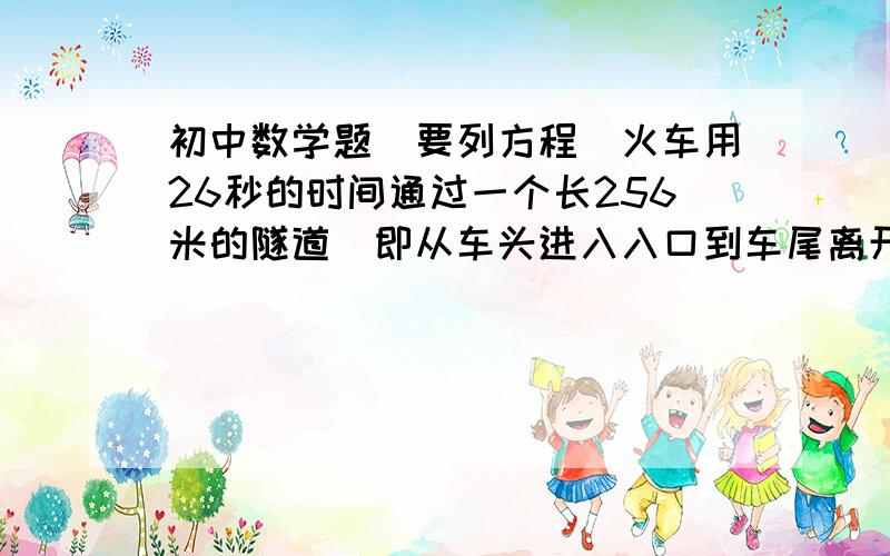 初中数学题（要列方程）火车用26秒的时间通过一个长256米的隧道（即从车头进入入口到车尾离开出口）,这列火车又以16秒的时间通过了长96米的隧道.求列车的长度.