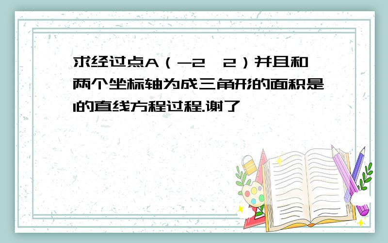 求经过点A（-2,2）并且和两个坐标轴为成三角形的面积是1的直线方程过程.谢了