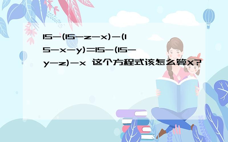 15-(15-z-x)-(15-x-y)=15-(15-y-z)-x 这个方程式该怎么算X?