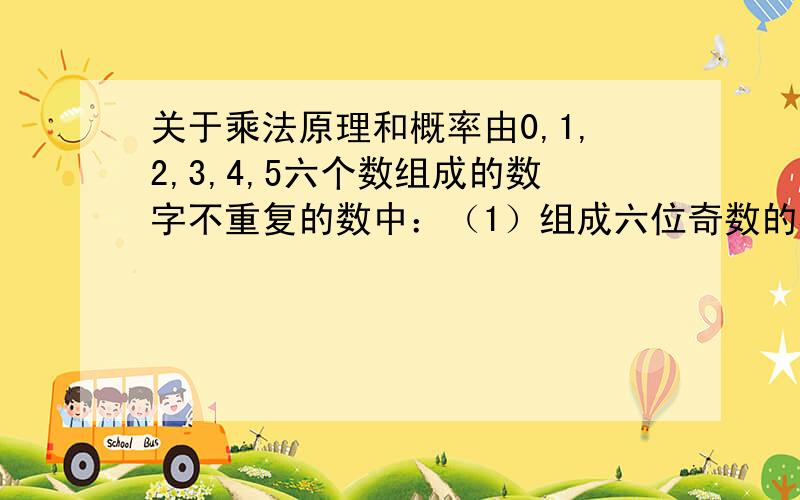 关于乘法原理和概率由0,1,2,3,4,5六个数组成的数字不重复的数中：（1）组成六位奇数的概率是多少?（2）组成25的四位数倍数的概率是多少?