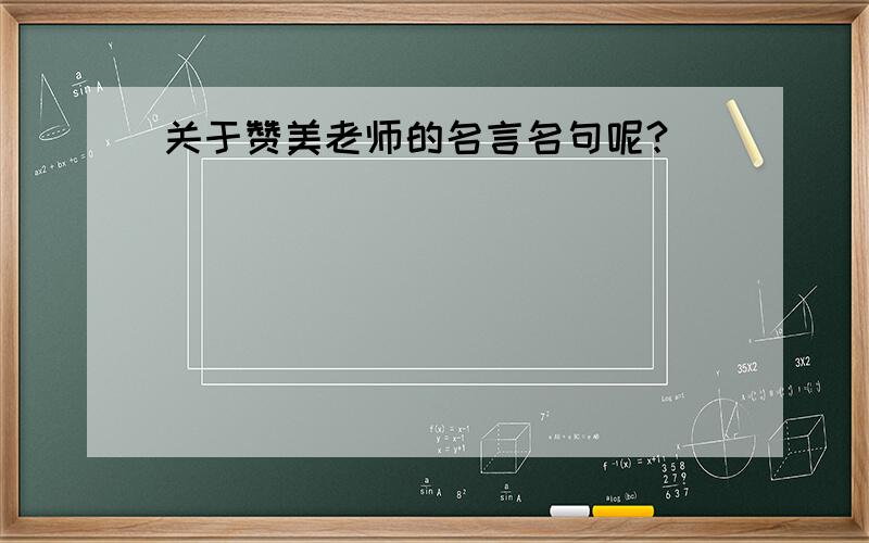 关于赞美老师的名言名句呢?