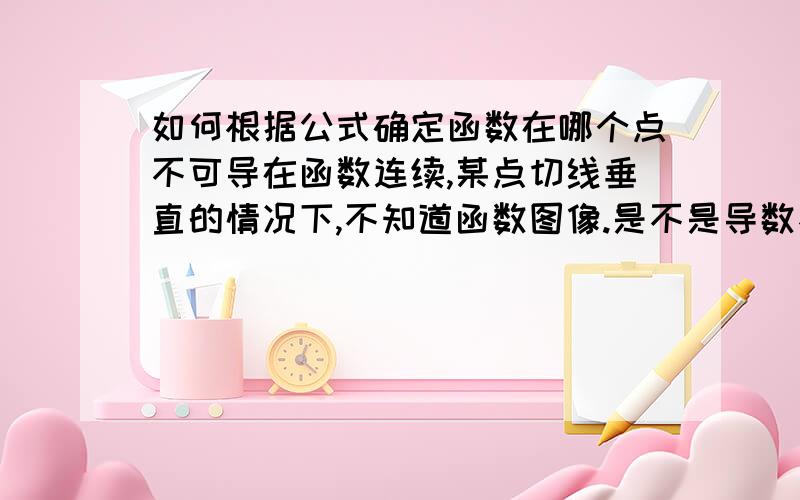 如何根据公式确定函数在哪个点不可导在函数连续,某点切线垂直的情况下,不知道函数图像.是不是导数不存在就可以？比如 dy/dx= x/y ,y=0