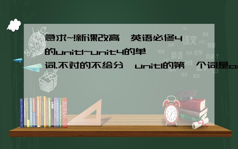 急求~!新课改高一英语必修4的unit1~unit4的单词.不对的不给分,unit1的第一个词是achievement 成就.功绩谢啦,麻烦加上中文.我会加分的.