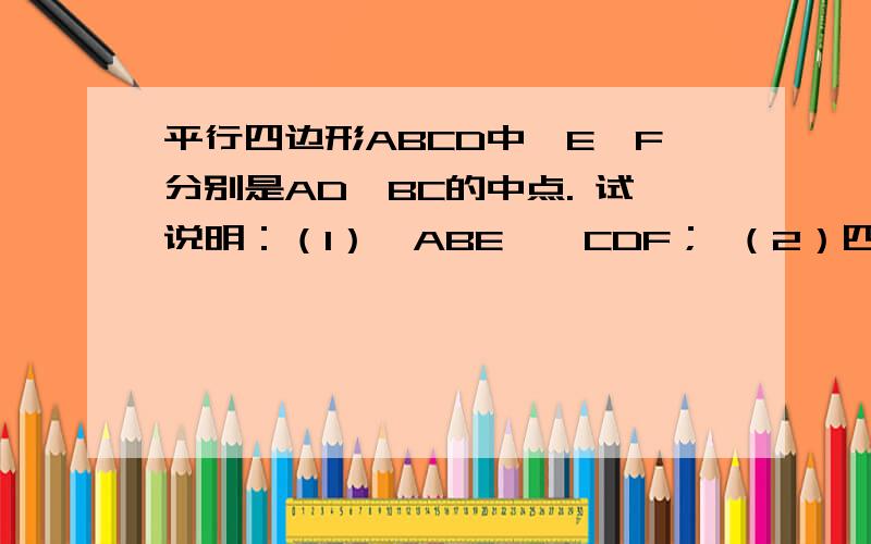平行四边形ABCD中,E、F分别是AD、BC的中点. 试说明：（1）△ABE≌△CDF； （2）四边形BFDE是平行四边形
