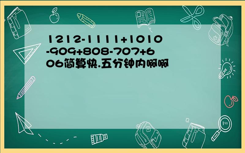 1212-1111+1010-909+808-707+606简算快.五分钟内啊啊