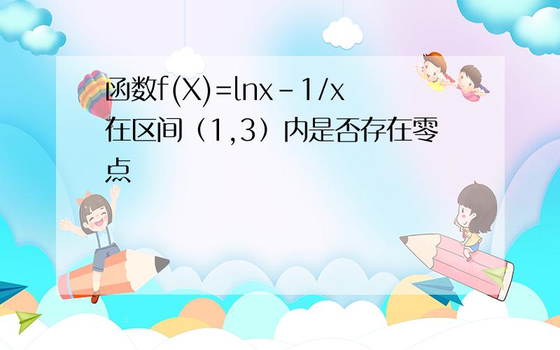 函数f(X)=lnx-1/x在区间（1,3）内是否存在零点