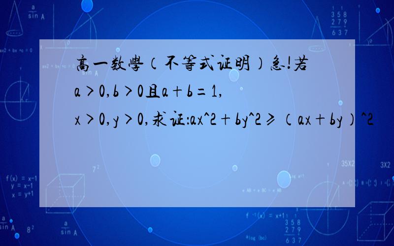 高一数学（不等式证明）急!若a>0,b>0且a+b=1,x>0,y>0,求证：ax^2+by^2≥（ax+by）^2