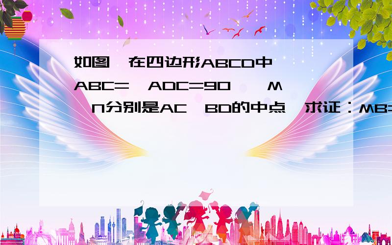 如图,在四边形ABCD中,∠ABC=∠ADC=90°,M、N分别是AC、BD的中点,求证：MB=MD；MN⊥BD