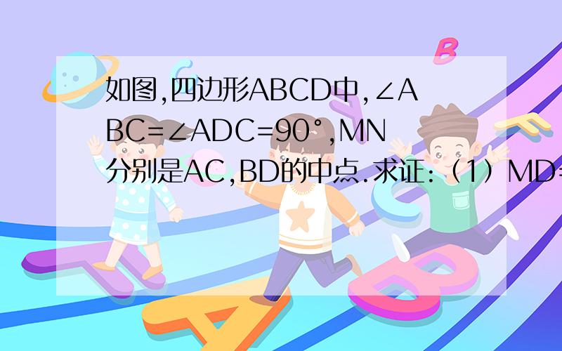 如图,四边形ABCD中,∠ABC=∠ADC=90°,MN分别是AC,BD的中点.求证:（1）MD=MB     （2）MN垂直于BD