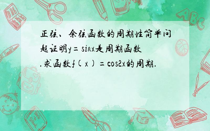 正弦、余弦函数的周期性简单问题证明y=sinx是周期函数.求函数f(x)=cos2x的周期.