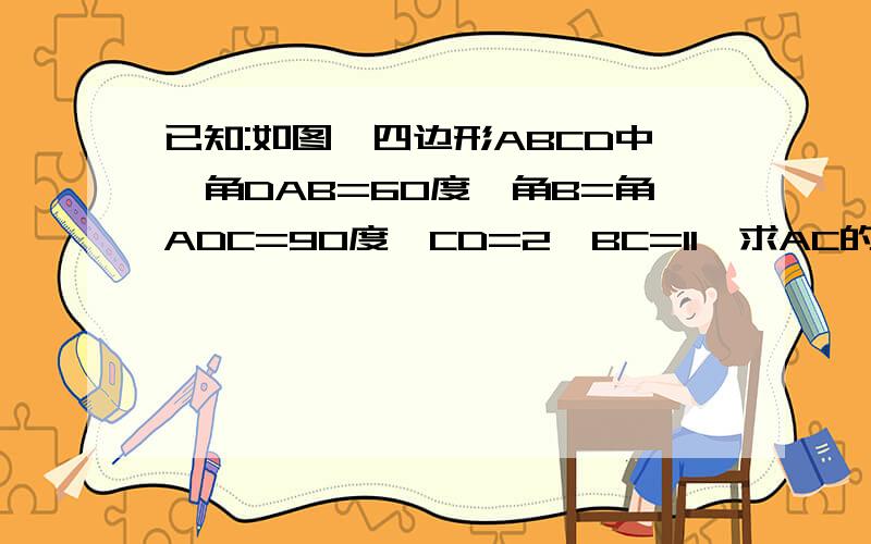 已知:如图,四边形ABCD中,角DAB=60度,角B=角ADC=90度,CD=2,BC=11,求AC的长