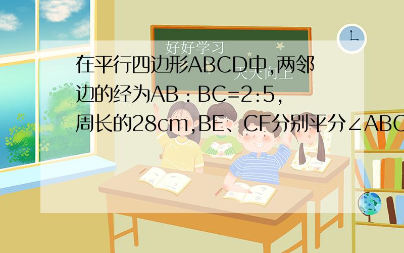 在平行四边形ABCD中,两邻边的经为AB：BC=2:5,周长的28cm,BE、CF分别平分∠ABC,∠DCB,求EF的长.
