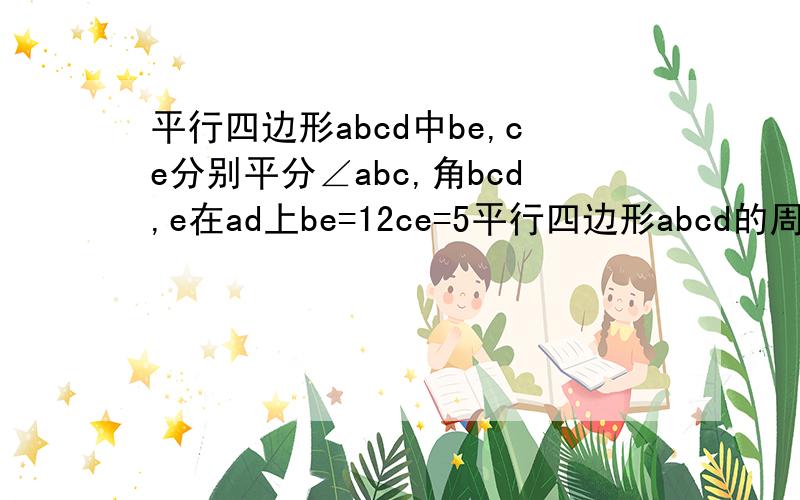 平行四边形abcd中be,ce分别平分∠abc,角bcd,e在ad上be=12ce=5平行四边形abcd的周长和面积