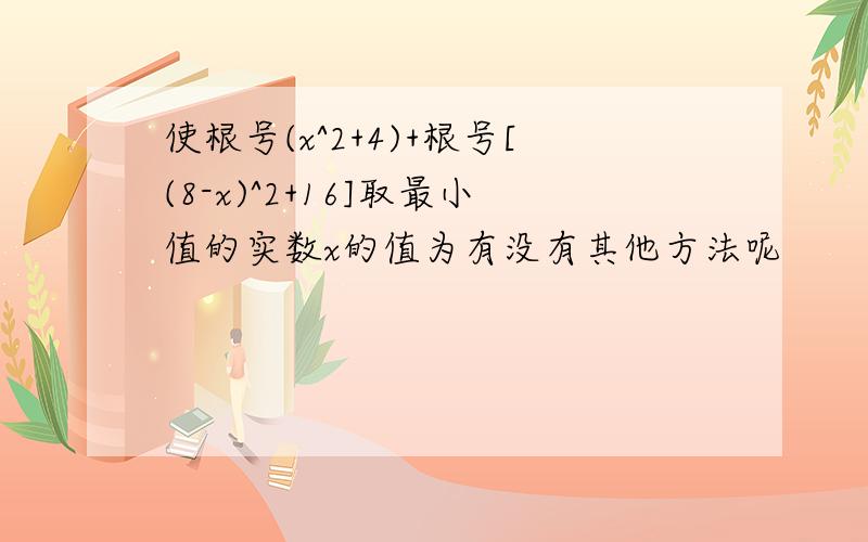 使根号(x^2+4)+根号[(8-x)^2+16]取最小值的实数x的值为有没有其他方法呢