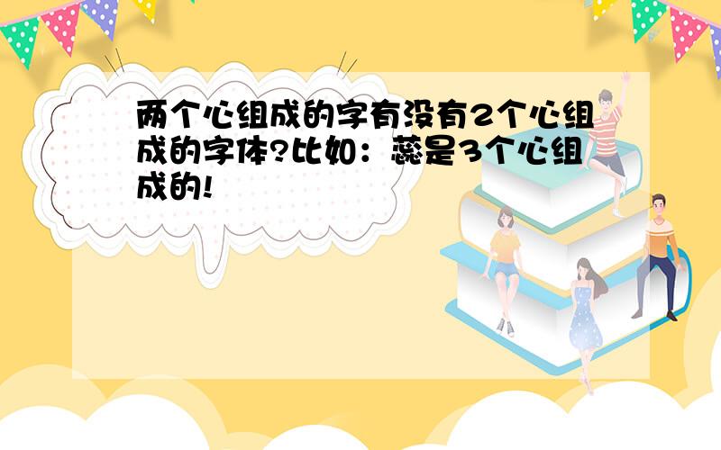 两个心组成的字有没有2个心组成的字体?比如：蕊是3个心组成的!