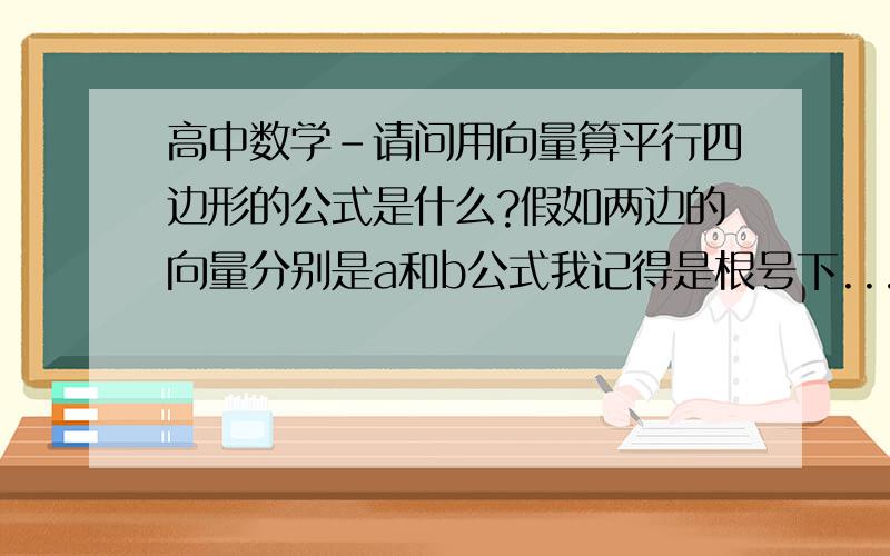 高中数学-请问用向量算平行四边形的公式是什么?假如两边的向量分别是a和b公式我记得是根号下...