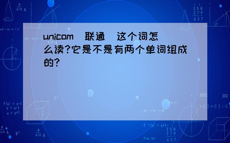 unicom（联通）这个词怎么读?它是不是有两个单词组成的?