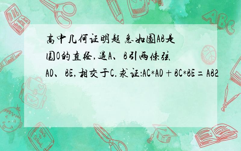 高中几何证明题 急如图AB是圆O的直径,过A、B引两条弦AD、BE,相交于C.求证：AC*AD+BC*BE=AB2