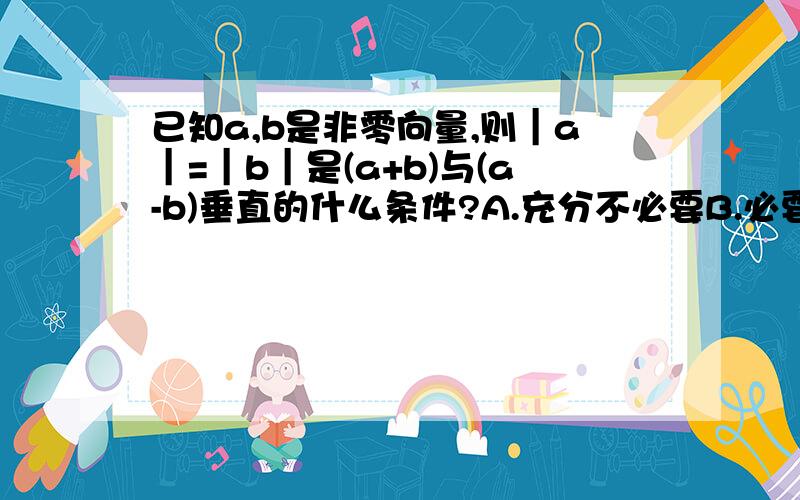 已知a,b是非零向量,则｜a｜=｜b｜是(a+b)与(a-b)垂直的什么条件?A.充分不必要B.必要不充分C.充要D.既不充分也不必要