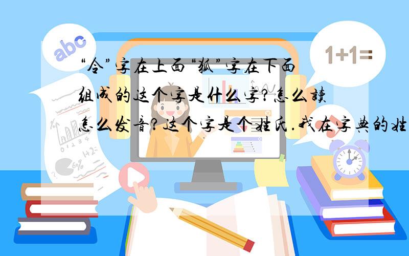 “令”字在上面“狐”字在下面组成的这个字是什么字?怎么读怎么发音?这个字是个姓氏.我在字典的姓氏表里有看见.应该属于古文字、异体字、生僻字的.就是不知道怎么读.