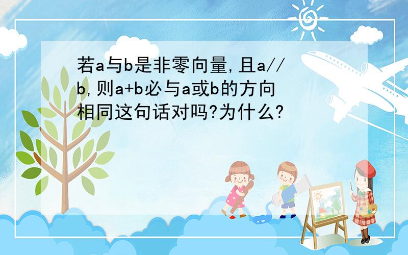 若a与b是非零向量,且a//b,则a+b必与a或b的方向相同这句话对吗?为什么?