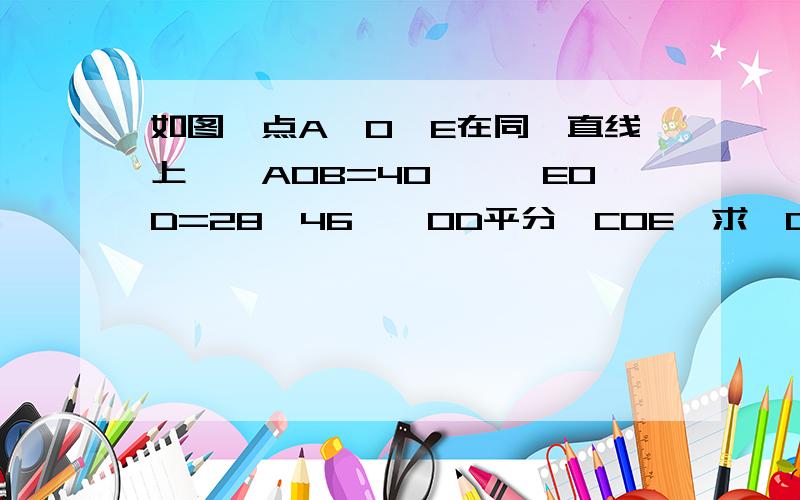 如图,点A,O,E在同一直线上,∠AOB=40°,∠EOD=28°46',OD平分∠COE,求∠COB的度数.