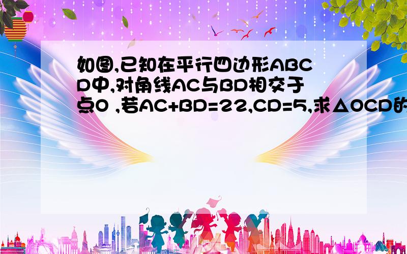 如图,已知在平行四边形ABCD中,对角线AC与BD相交于点O ,若AC+BD=22,CD=5,求△OCD的周长