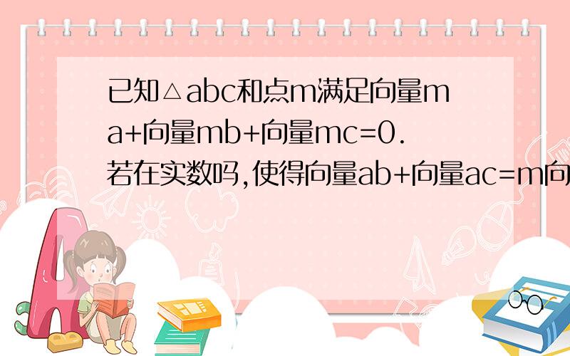 已知△abc和点m满足向量ma+向量mb+向量mc=0.若在实数吗,使得向量ab+向量ac=m向量am成立,则m=?运用了数学里面的什么知识?